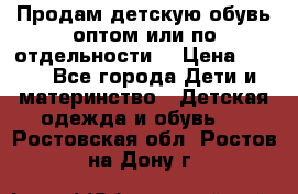 Продам детскую обувь оптом или по отдельности  › Цена ­ 800 - Все города Дети и материнство » Детская одежда и обувь   . Ростовская обл.,Ростов-на-Дону г.